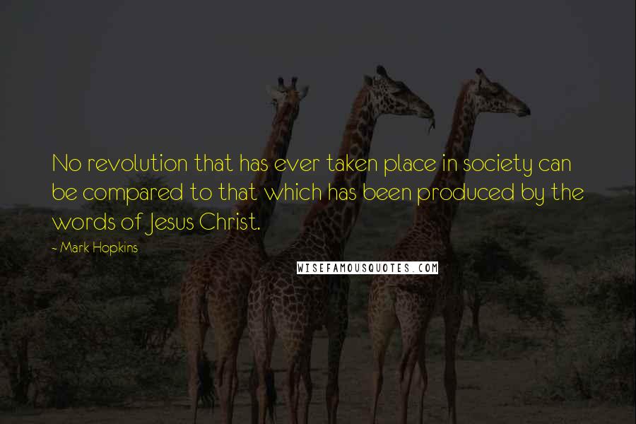 Mark Hopkins Quotes: No revolution that has ever taken place in society can be compared to that which has been produced by the words of Jesus Christ.