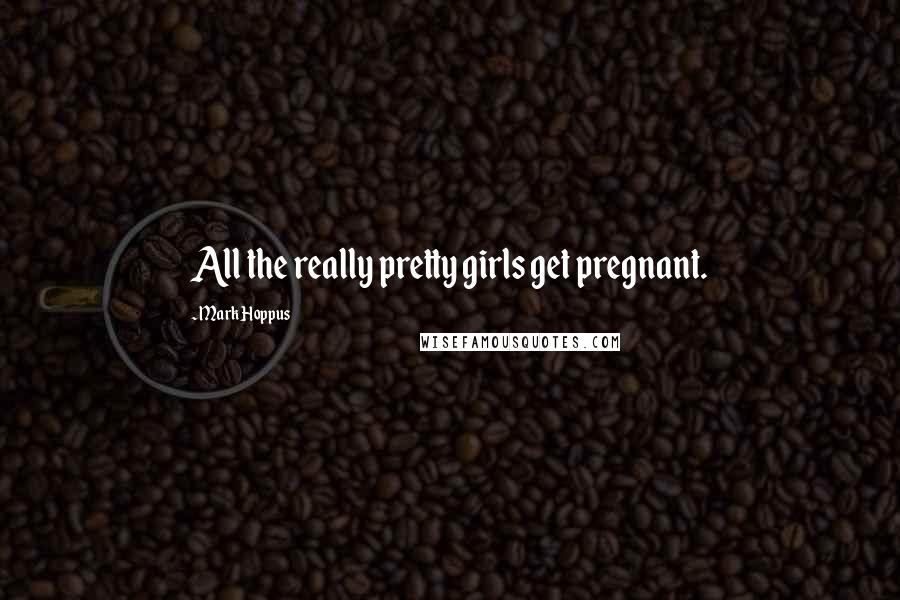 Mark Hoppus Quotes: All the really pretty girls get pregnant.