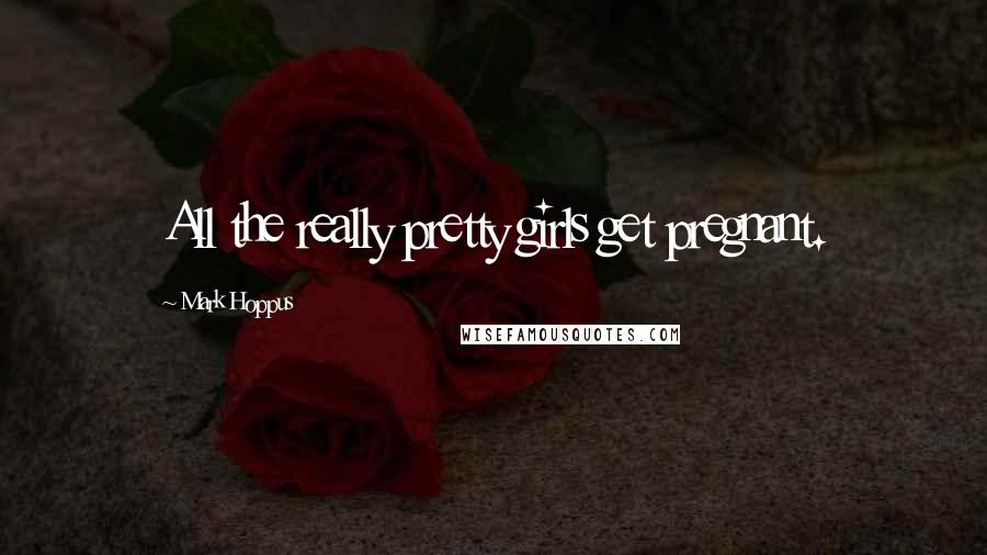 Mark Hoppus Quotes: All the really pretty girls get pregnant.