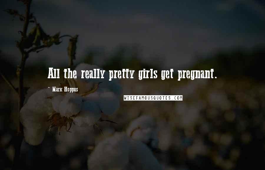 Mark Hoppus Quotes: All the really pretty girls get pregnant.