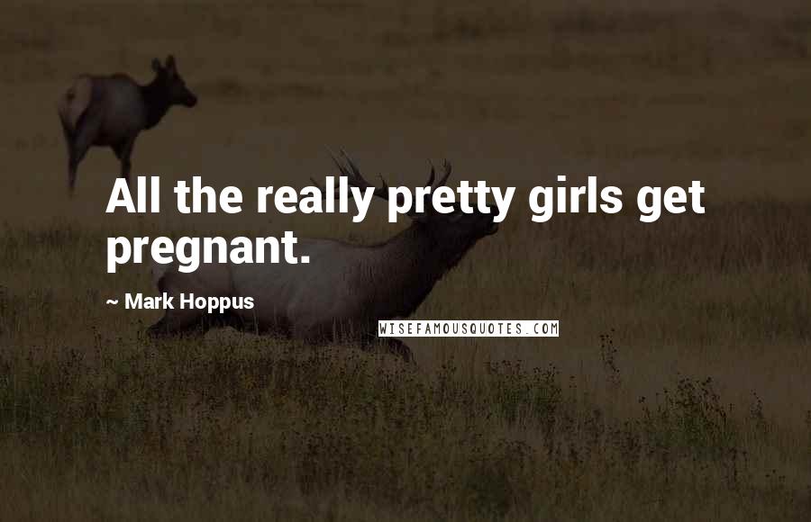 Mark Hoppus Quotes: All the really pretty girls get pregnant.