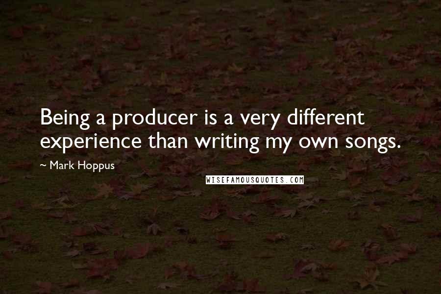 Mark Hoppus Quotes: Being a producer is a very different experience than writing my own songs.