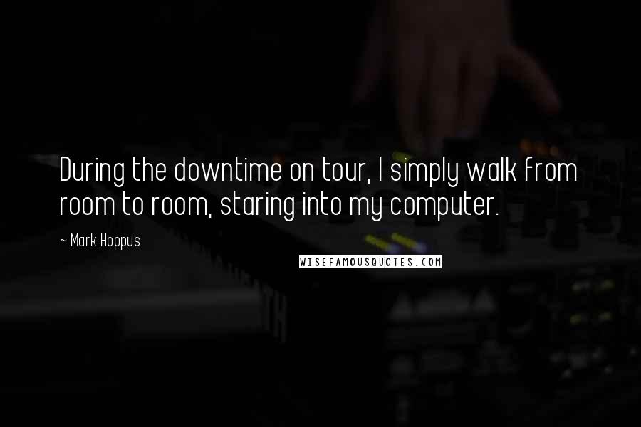 Mark Hoppus Quotes: During the downtime on tour, I simply walk from room to room, staring into my computer.