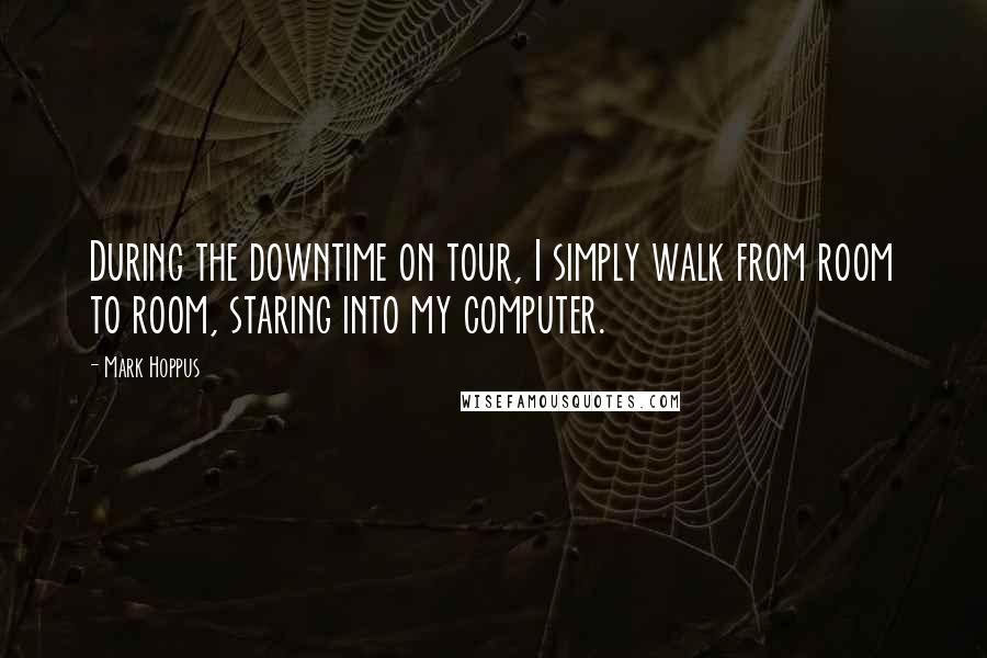 Mark Hoppus Quotes: During the downtime on tour, I simply walk from room to room, staring into my computer.