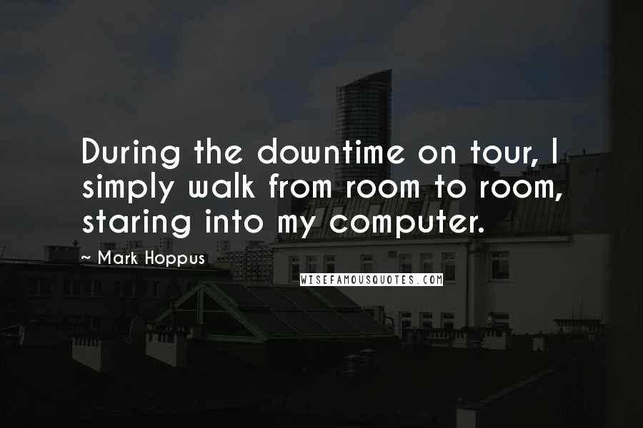 Mark Hoppus Quotes: During the downtime on tour, I simply walk from room to room, staring into my computer.