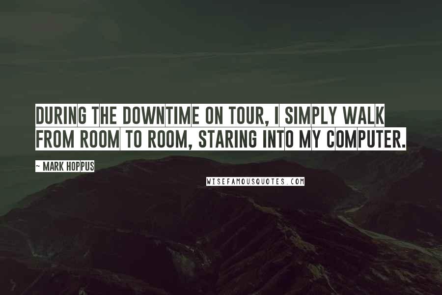 Mark Hoppus Quotes: During the downtime on tour, I simply walk from room to room, staring into my computer.