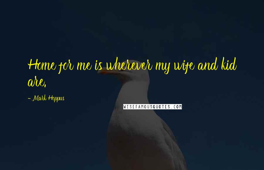 Mark Hoppus Quotes: Home for me is wherever my wife and kid are.