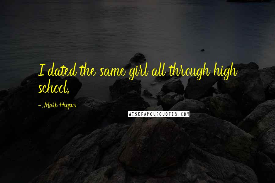 Mark Hoppus Quotes: I dated the same girl all through high school.