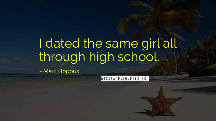 Mark Hoppus Quotes: I dated the same girl all through high school.