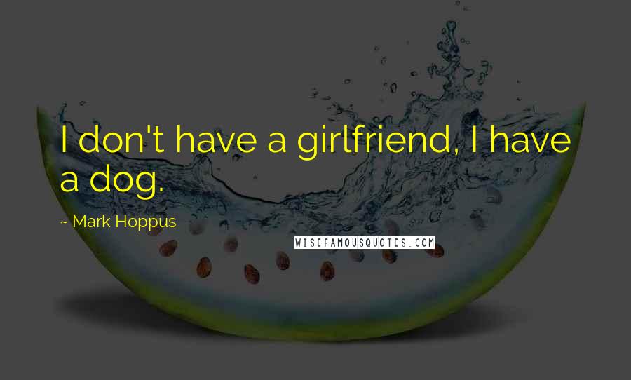 Mark Hoppus Quotes: I don't have a girlfriend, I have a dog.