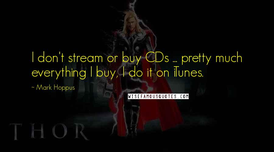 Mark Hoppus Quotes: I don't stream or buy CDs ... pretty much everything I buy, I do it on iTunes.