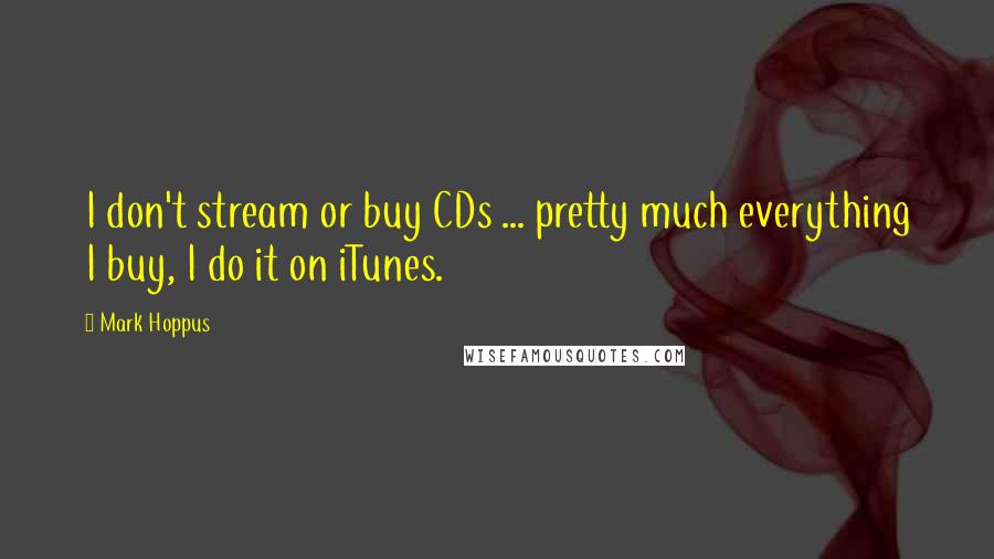 Mark Hoppus Quotes: I don't stream or buy CDs ... pretty much everything I buy, I do it on iTunes.