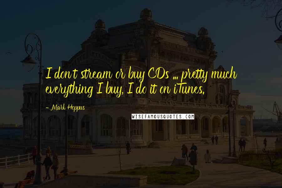 Mark Hoppus Quotes: I don't stream or buy CDs ... pretty much everything I buy, I do it on iTunes.