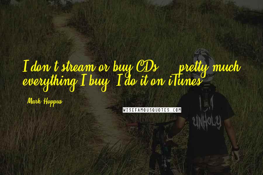 Mark Hoppus Quotes: I don't stream or buy CDs ... pretty much everything I buy, I do it on iTunes.