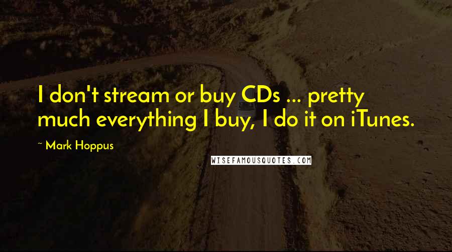 Mark Hoppus Quotes: I don't stream or buy CDs ... pretty much everything I buy, I do it on iTunes.