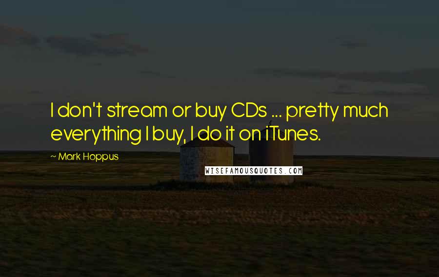 Mark Hoppus Quotes: I don't stream or buy CDs ... pretty much everything I buy, I do it on iTunes.