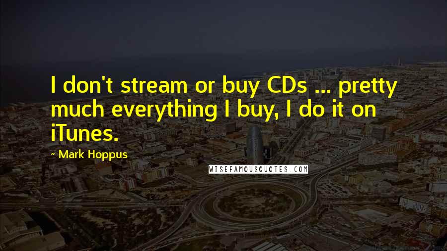 Mark Hoppus Quotes: I don't stream or buy CDs ... pretty much everything I buy, I do it on iTunes.