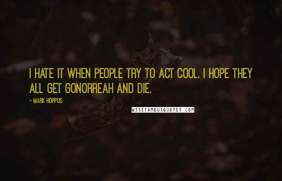 Mark Hoppus Quotes: I hate it when people try to act cool. I hope they all get gonorreah and die.