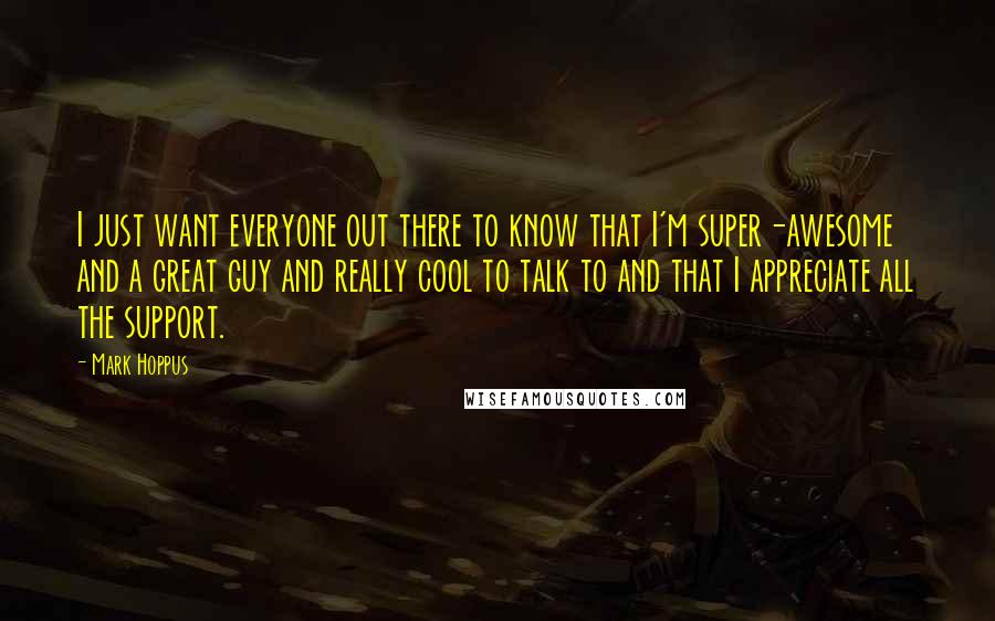 Mark Hoppus Quotes: I just want everyone out there to know that I'm super-awesome and a great guy and really cool to talk to and that I appreciate all the support.