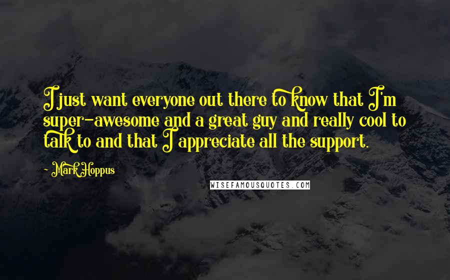 Mark Hoppus Quotes: I just want everyone out there to know that I'm super-awesome and a great guy and really cool to talk to and that I appreciate all the support.