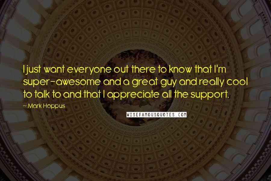 Mark Hoppus Quotes: I just want everyone out there to know that I'm super-awesome and a great guy and really cool to talk to and that I appreciate all the support.