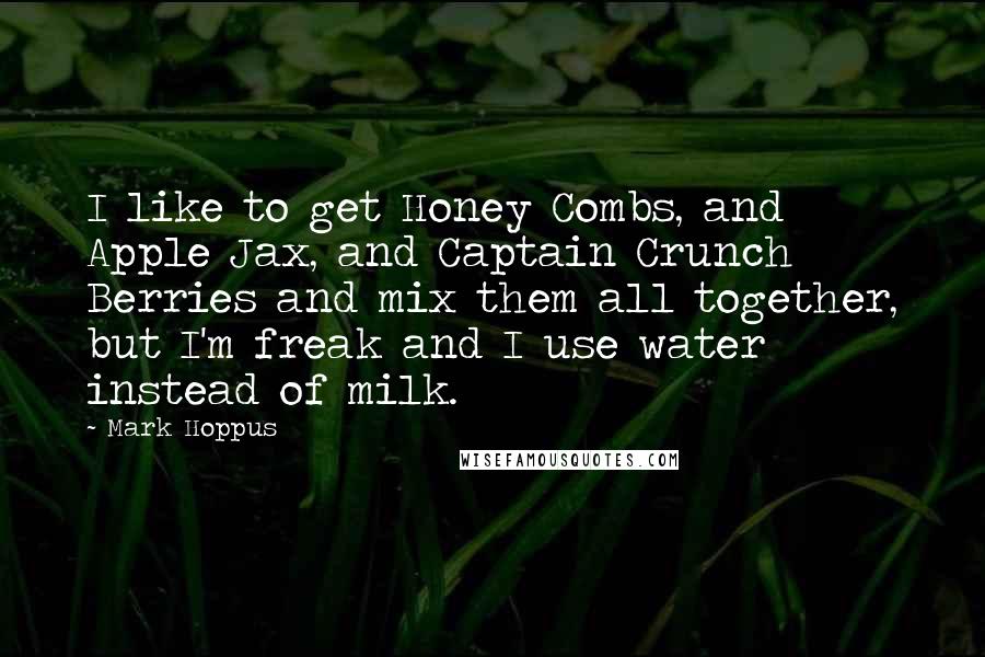 Mark Hoppus Quotes: I like to get Honey Combs, and Apple Jax, and Captain Crunch Berries and mix them all together, but I'm freak and I use water instead of milk.