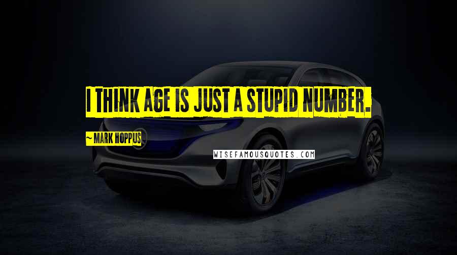 Mark Hoppus Quotes: I think age is just a stupid number.