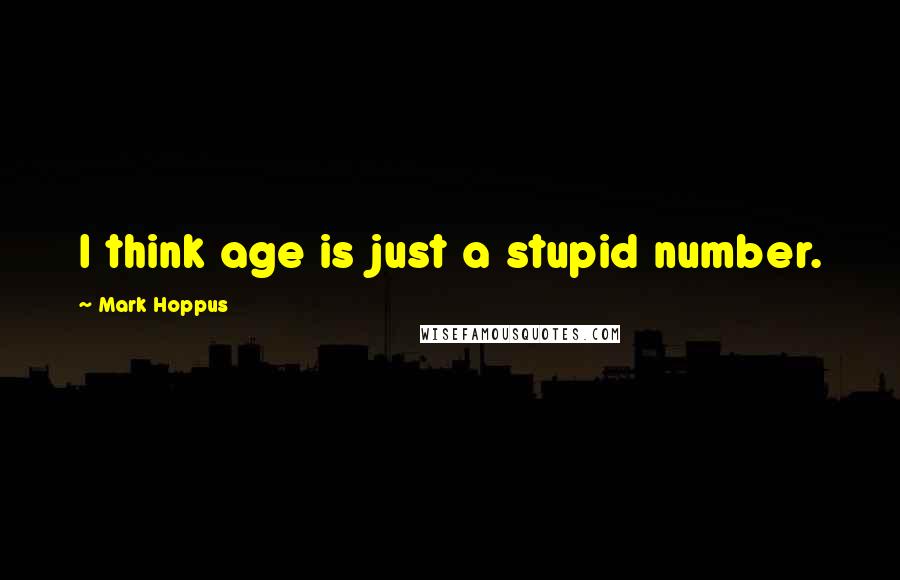 Mark Hoppus Quotes: I think age is just a stupid number.