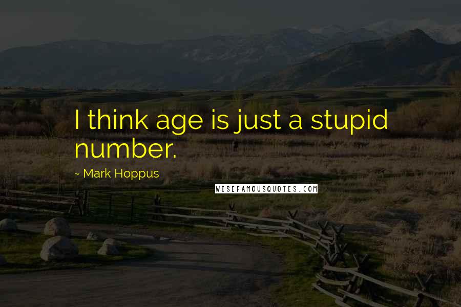 Mark Hoppus Quotes: I think age is just a stupid number.