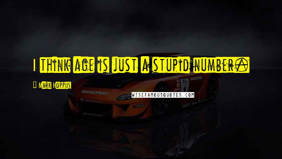 Mark Hoppus Quotes: I think age is just a stupid number.