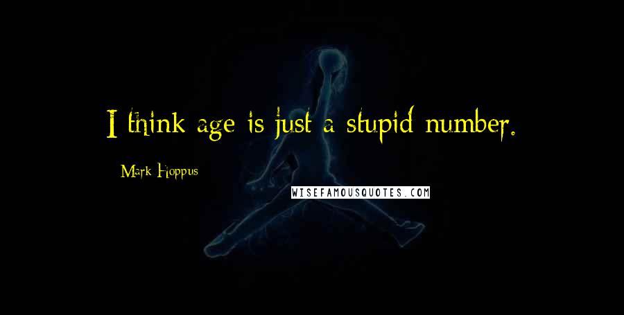 Mark Hoppus Quotes: I think age is just a stupid number.