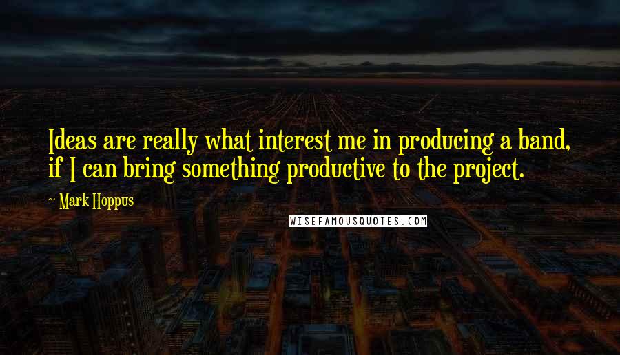 Mark Hoppus Quotes: Ideas are really what interest me in producing a band, if I can bring something productive to the project.