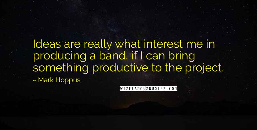 Mark Hoppus Quotes: Ideas are really what interest me in producing a band, if I can bring something productive to the project.