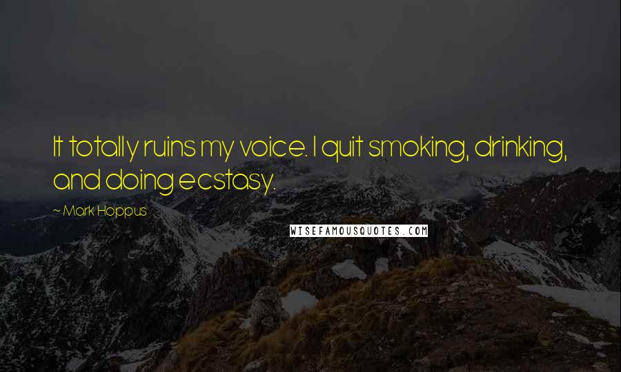 Mark Hoppus Quotes: It totally ruins my voice. I quit smoking, drinking, and doing ecstasy.