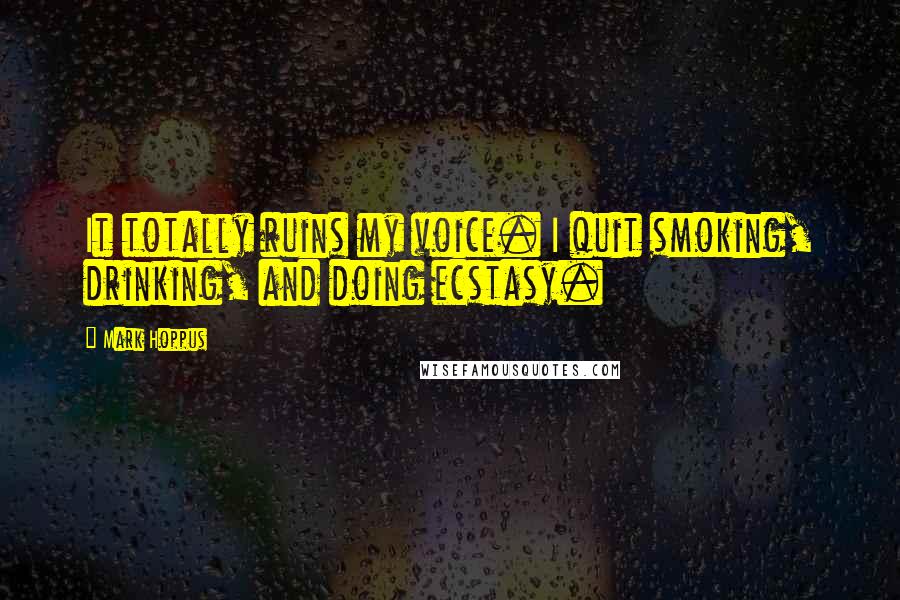 Mark Hoppus Quotes: It totally ruins my voice. I quit smoking, drinking, and doing ecstasy.