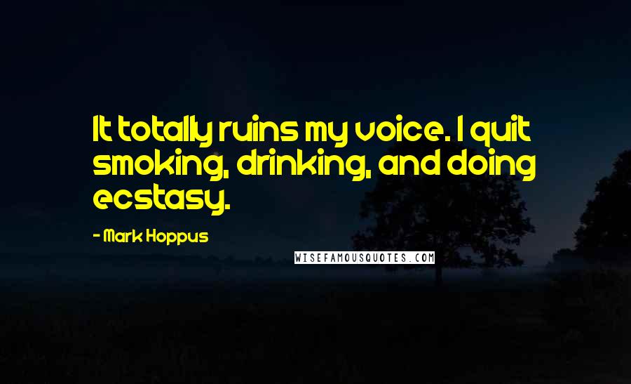 Mark Hoppus Quotes: It totally ruins my voice. I quit smoking, drinking, and doing ecstasy.