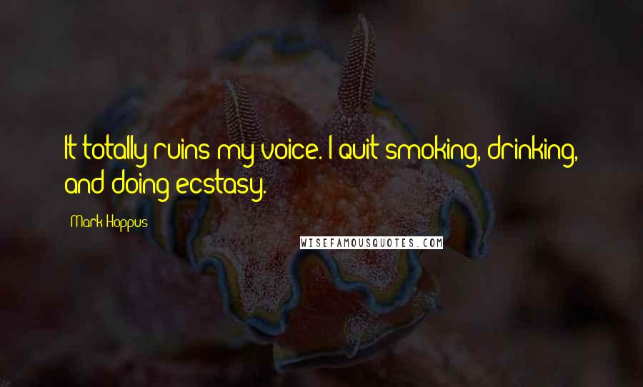 Mark Hoppus Quotes: It totally ruins my voice. I quit smoking, drinking, and doing ecstasy.