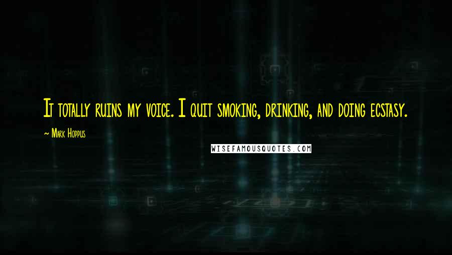 Mark Hoppus Quotes: It totally ruins my voice. I quit smoking, drinking, and doing ecstasy.