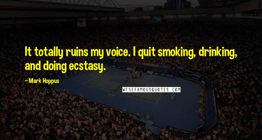 Mark Hoppus Quotes: It totally ruins my voice. I quit smoking, drinking, and doing ecstasy.