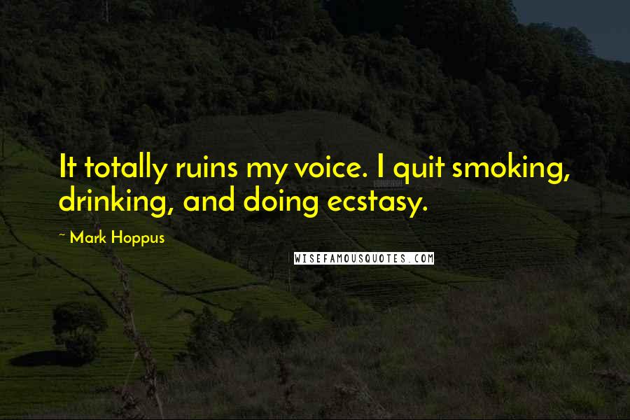 Mark Hoppus Quotes: It totally ruins my voice. I quit smoking, drinking, and doing ecstasy.