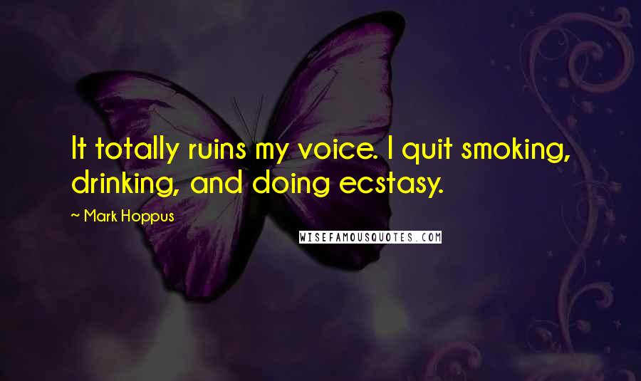 Mark Hoppus Quotes: It totally ruins my voice. I quit smoking, drinking, and doing ecstasy.