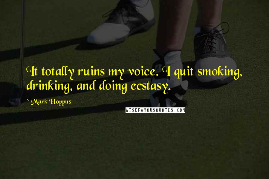 Mark Hoppus Quotes: It totally ruins my voice. I quit smoking, drinking, and doing ecstasy.