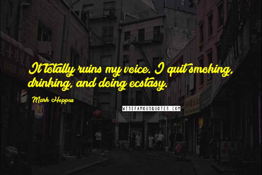 Mark Hoppus Quotes: It totally ruins my voice. I quit smoking, drinking, and doing ecstasy.