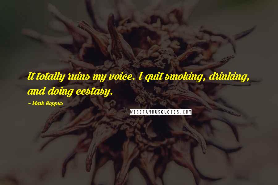 Mark Hoppus Quotes: It totally ruins my voice. I quit smoking, drinking, and doing ecstasy.