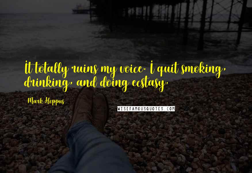 Mark Hoppus Quotes: It totally ruins my voice. I quit smoking, drinking, and doing ecstasy.