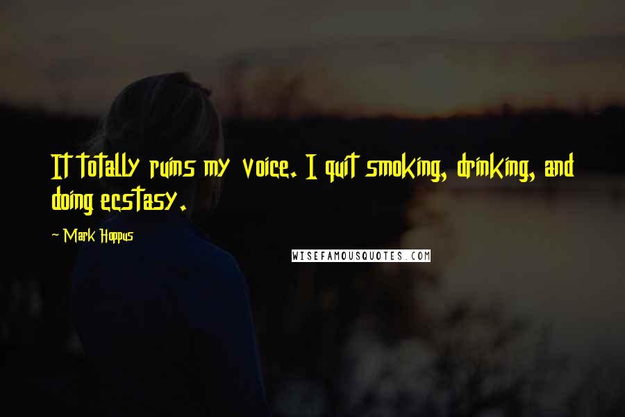 Mark Hoppus Quotes: It totally ruins my voice. I quit smoking, drinking, and doing ecstasy.