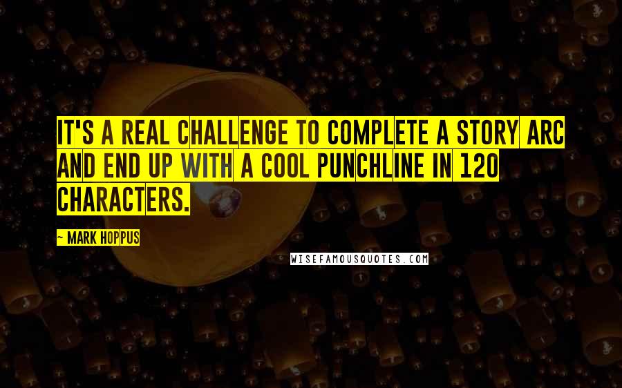 Mark Hoppus Quotes: It's a real challenge to complete a story arc and end up with a cool punchline in 120 characters.