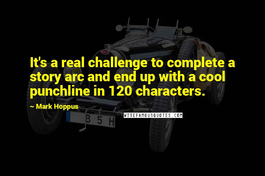 Mark Hoppus Quotes: It's a real challenge to complete a story arc and end up with a cool punchline in 120 characters.