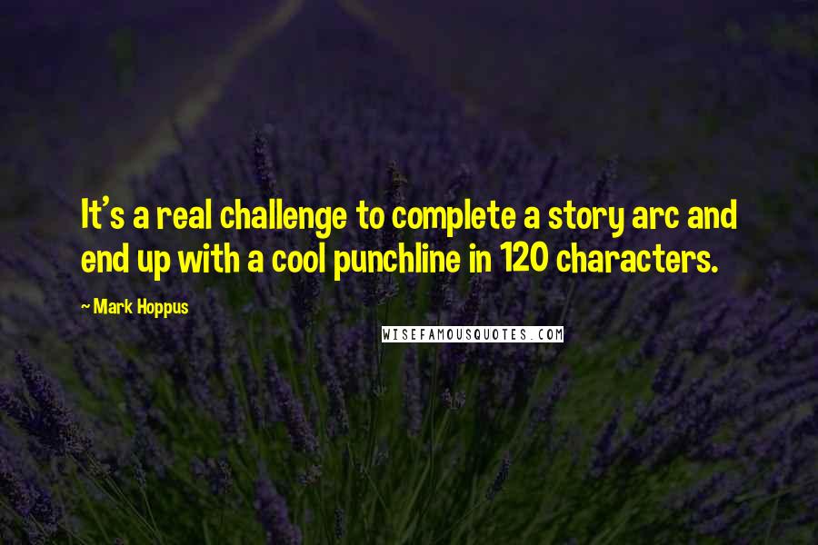 Mark Hoppus Quotes: It's a real challenge to complete a story arc and end up with a cool punchline in 120 characters.