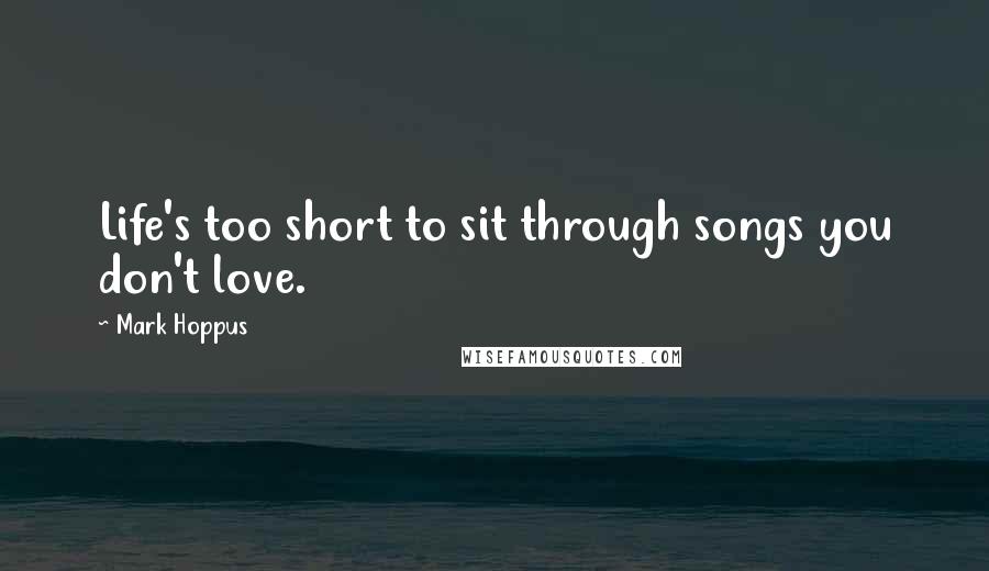 Mark Hoppus Quotes: Life's too short to sit through songs you don't love.